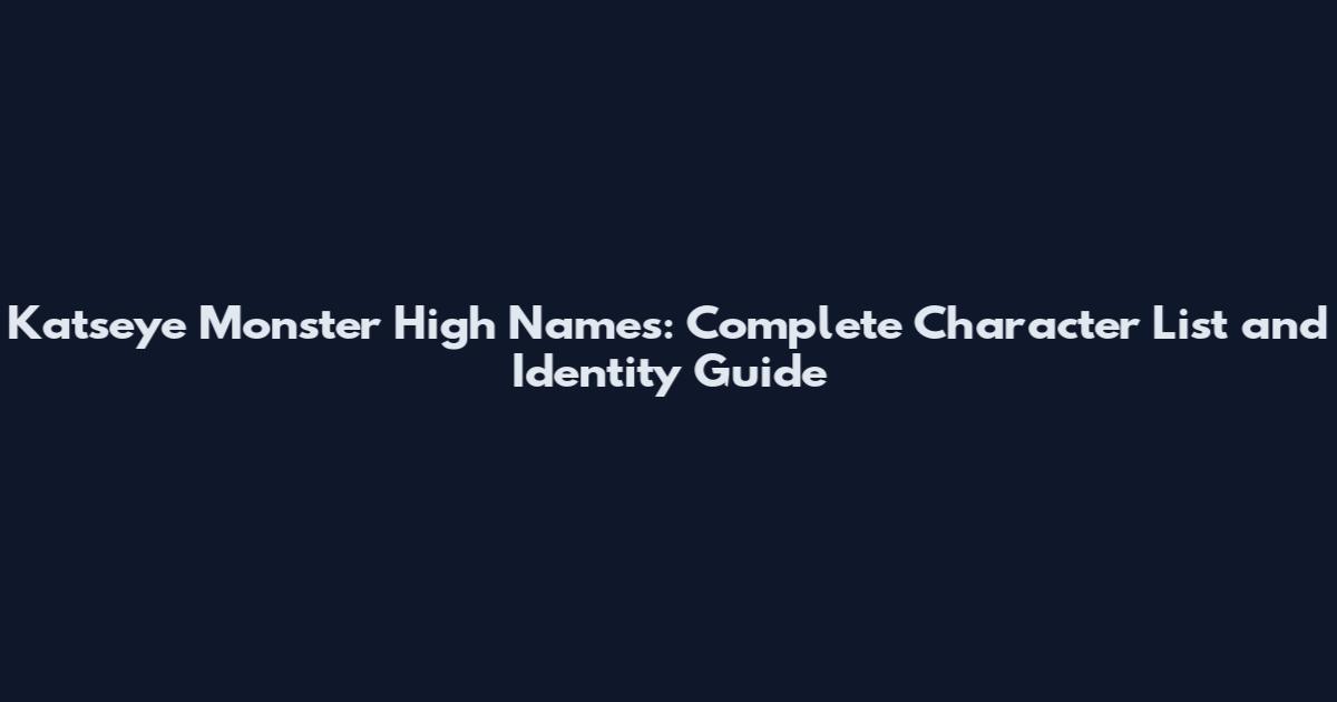 Katseye Monster High Names: Complete Character List and Identity Guide