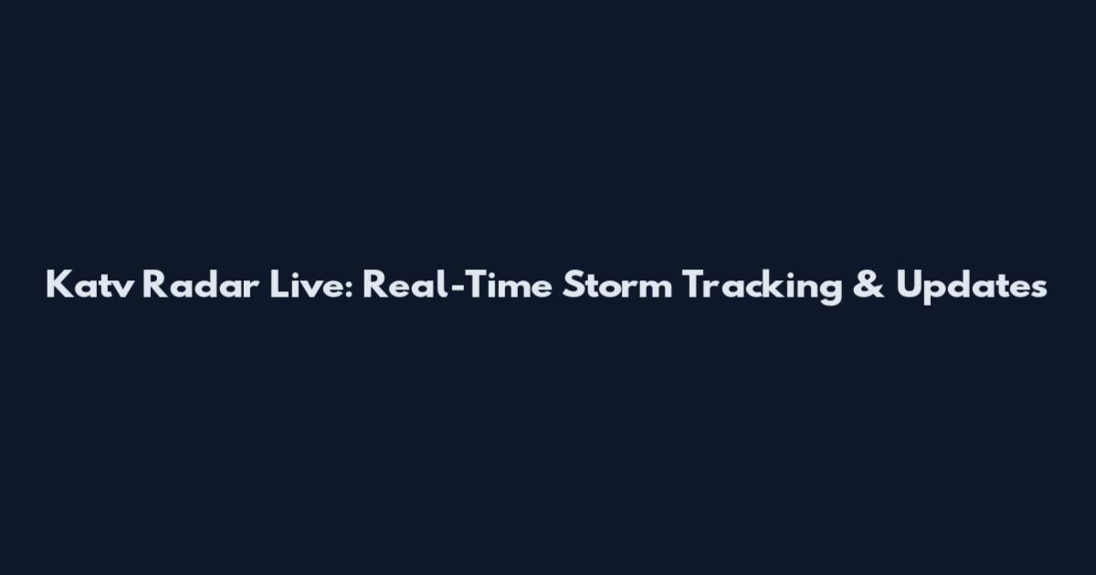 Katv Radar Live: Real-Time Storm Tracking & Updates