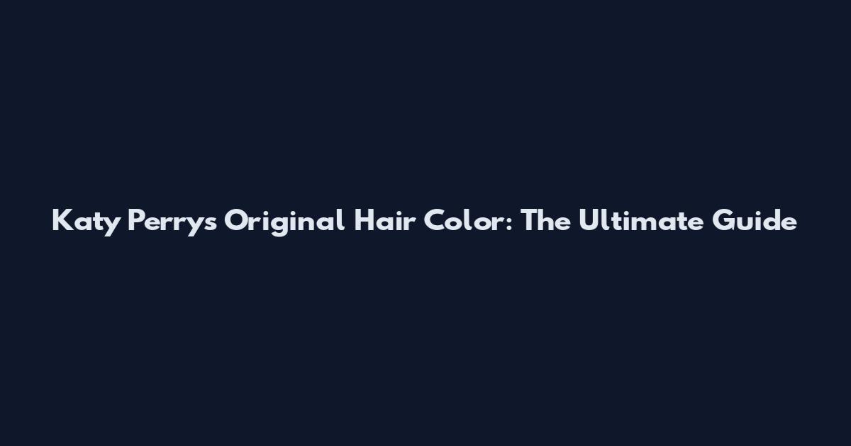 Katy Perry's Original Hair Color: The Ultimate Guide