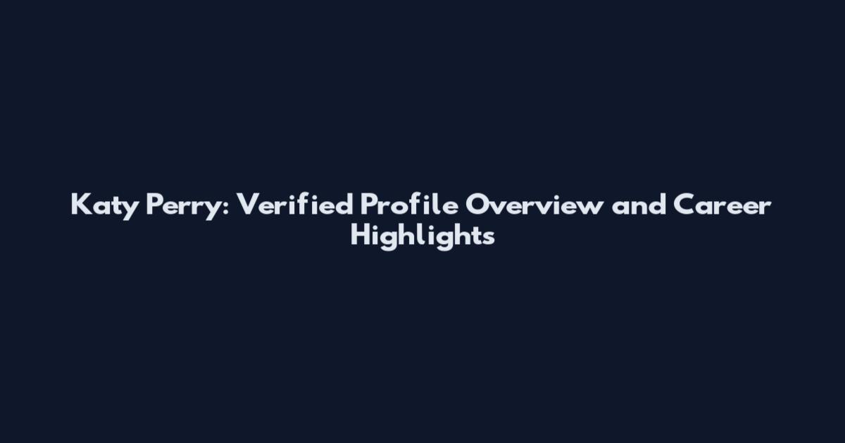 Katy Perry: Verified Profile Overview and Career Highlights