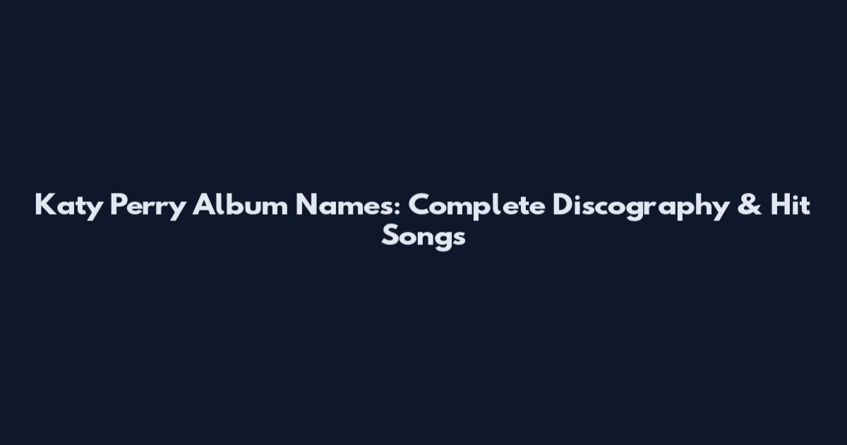 Katy Perry Album Names: Complete Discography & Hit Songs
