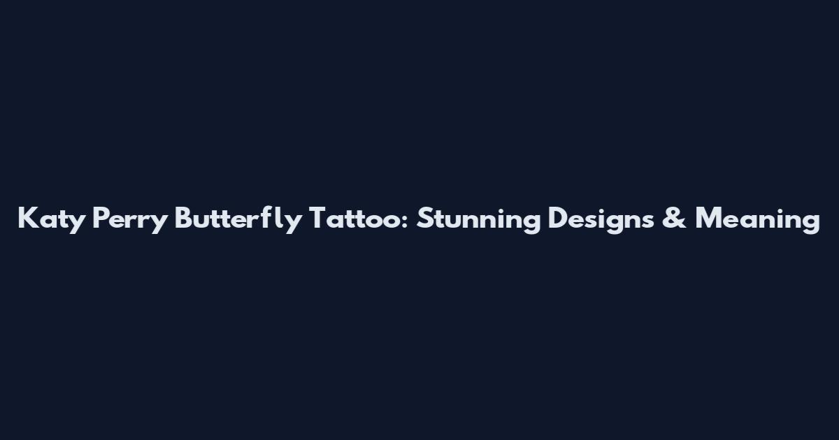 Katy Perry Butterfly Tattoo: Stunning Designs & Meaning