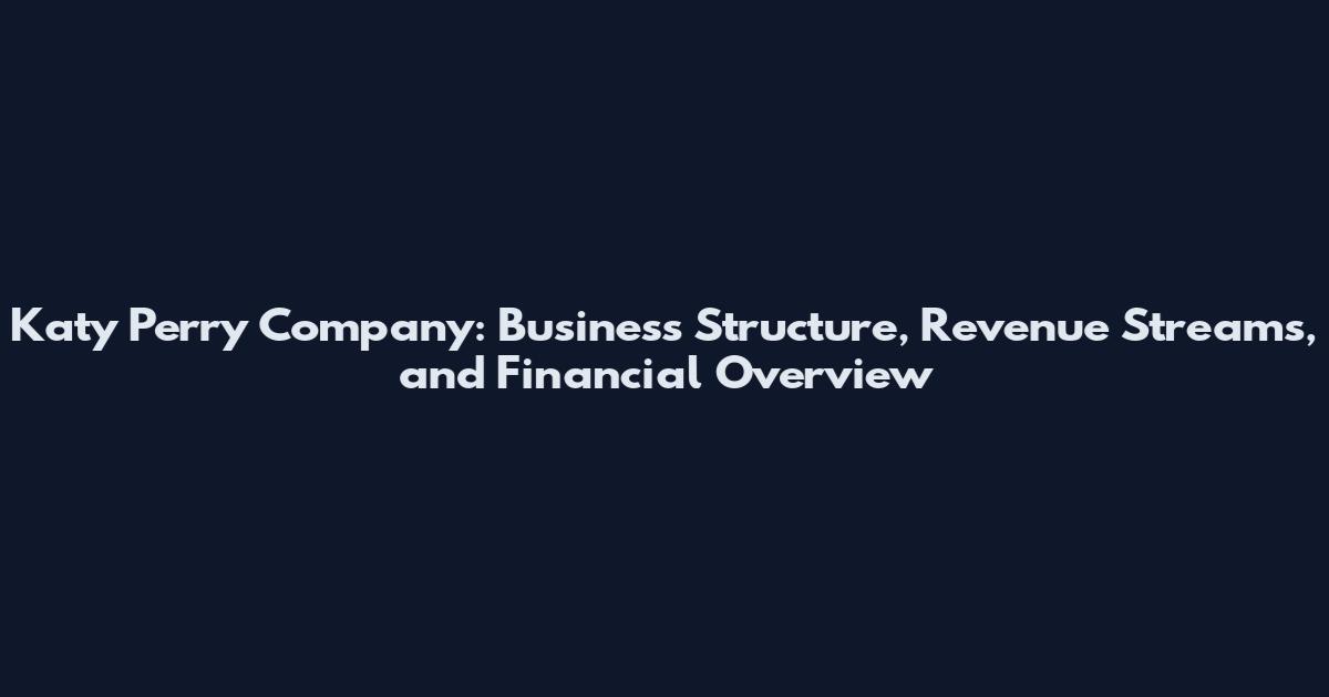 Katy Perry Company: Business Structure, Revenue Streams, and Financial Overview