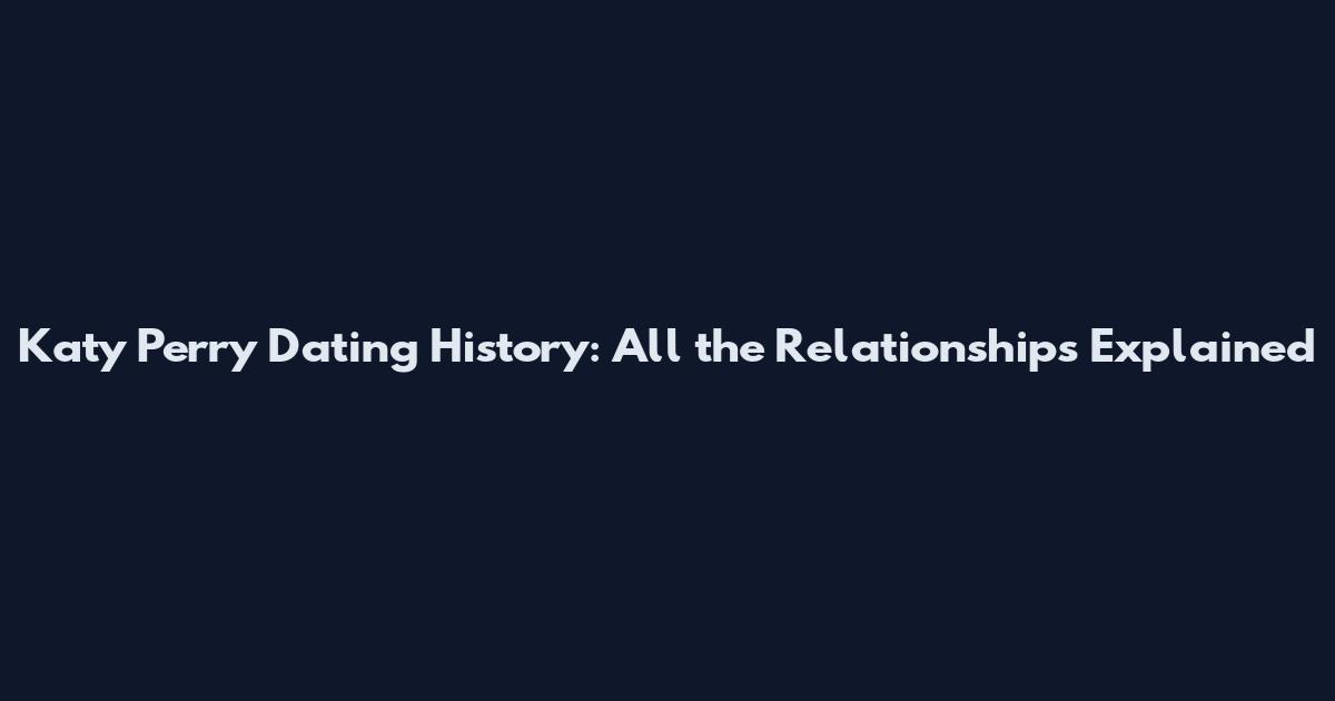 Katy Perry Dating History: All the Relationships Explained