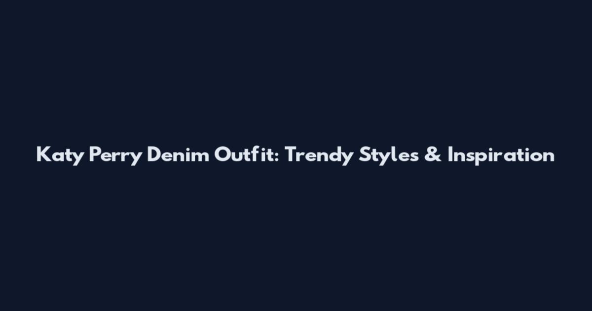 Katy Perry Denim Outfit: Trendy Styles & Inspiration