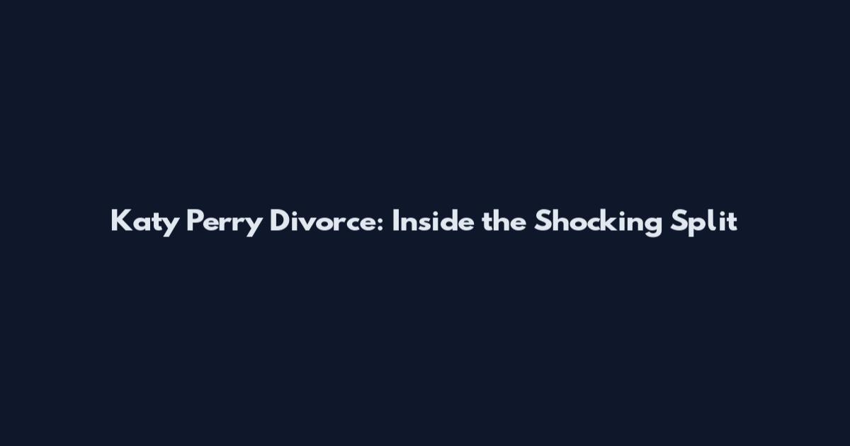 Katy Perry Divorce: Inside the Shocking Split