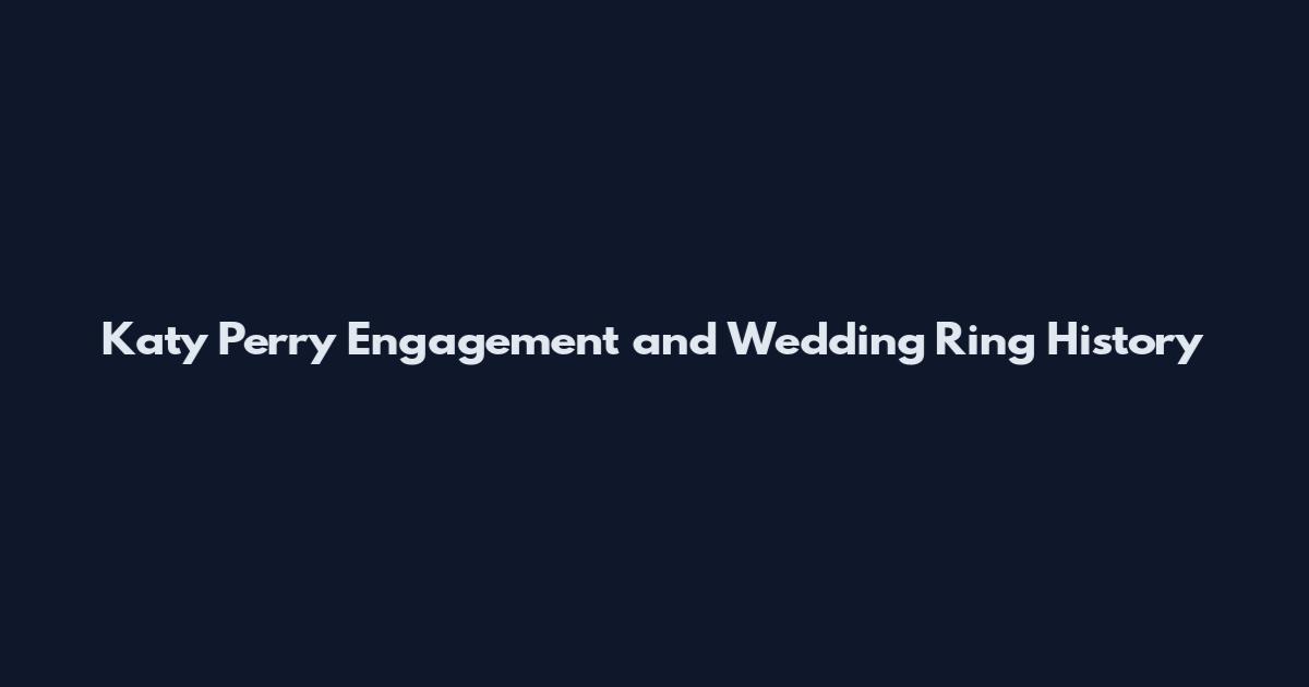 Katy Perry Engagement and Wedding Ring History