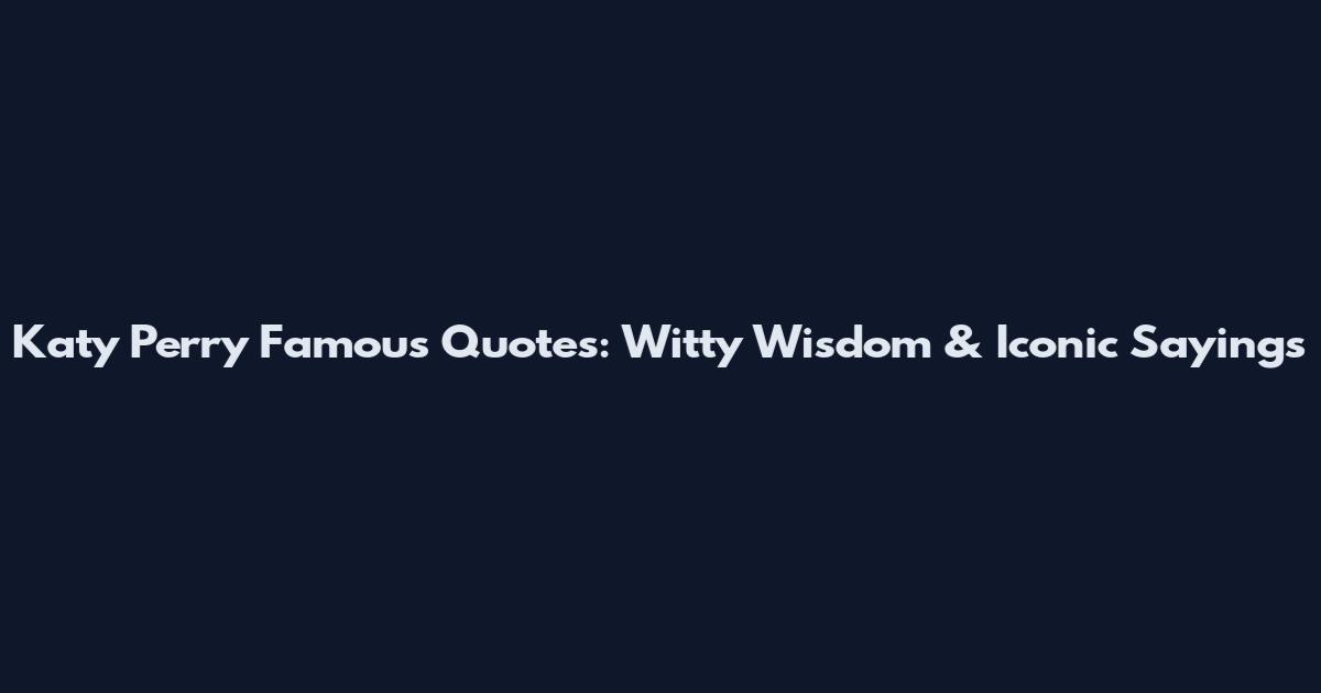 Katy Perry Famous Quotes: Witty Wisdom & Iconic Sayings