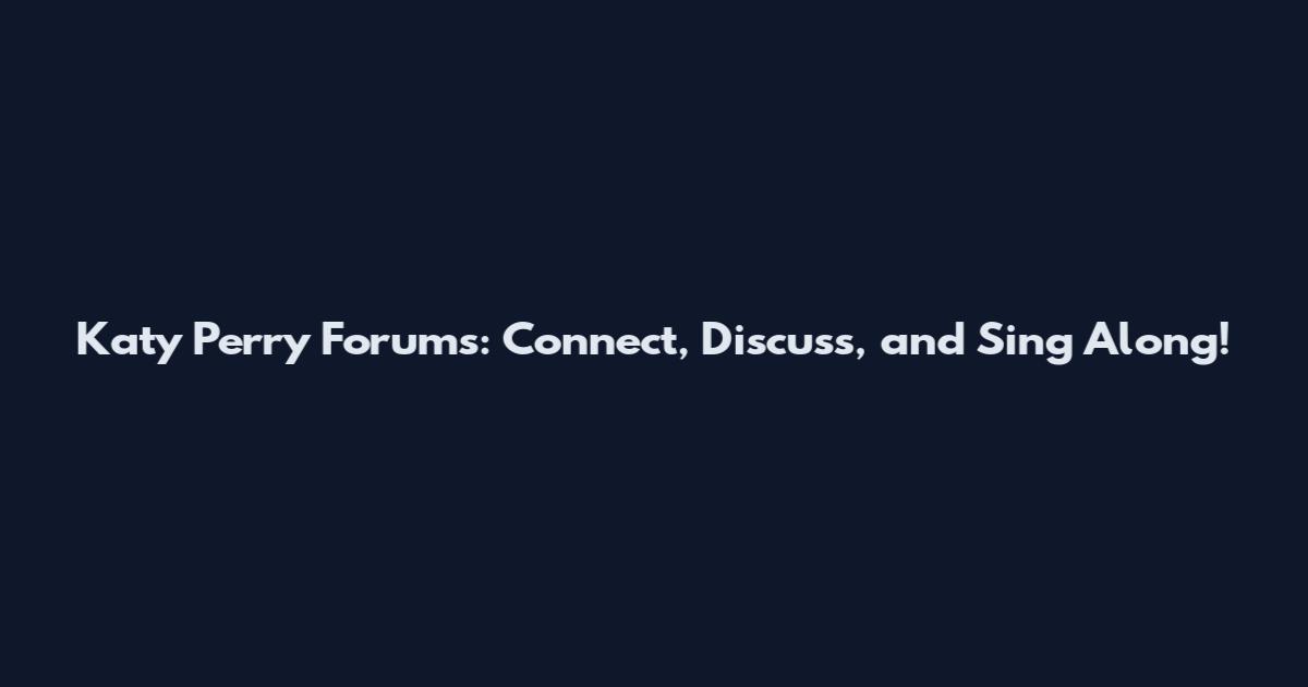 Katy Perry Forums: Connect, Discuss, and Sing Along!