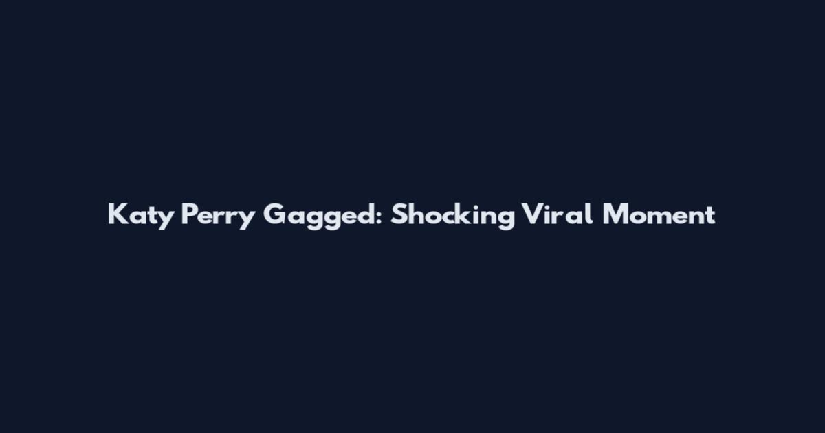 Katy Perry Gagged: Shocking Viral Moment