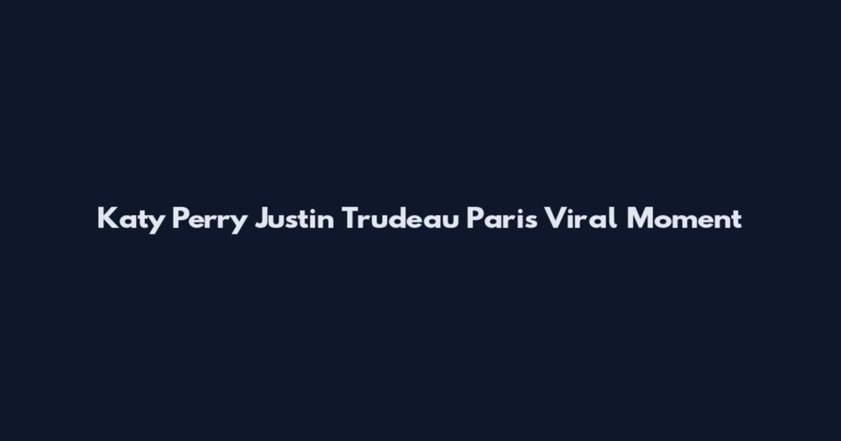 Katy Perry Justin Trudeau Paris Viral Moment
