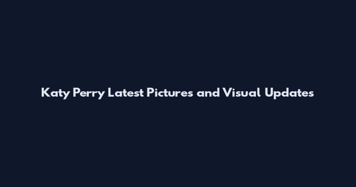 Katy Perry Latest Pictures and Visual Updates