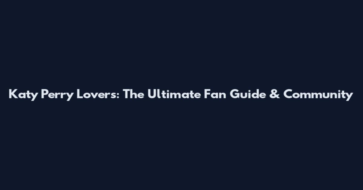 Katy Perry Lovers: The Ultimate Fan Guide & Community