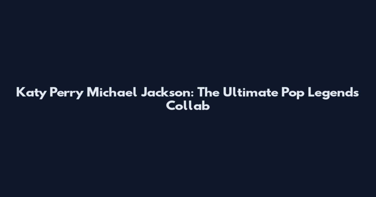 Katy Perry Michael Jackson: The Ultimate Pop Legends Collab