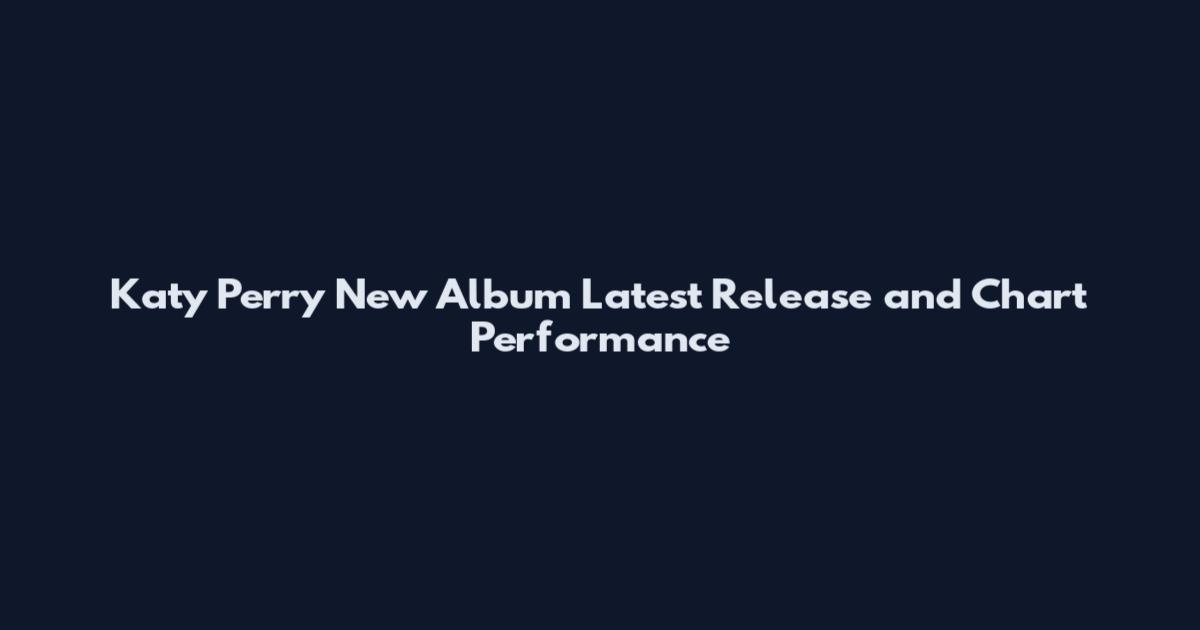 Katy Perry New Album Latest Release and Chart Performance