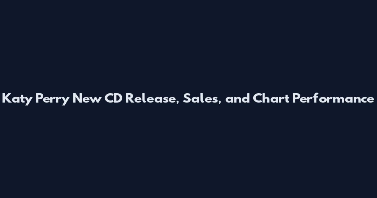 Katy Perry New CD Release, Sales, and Chart Performance