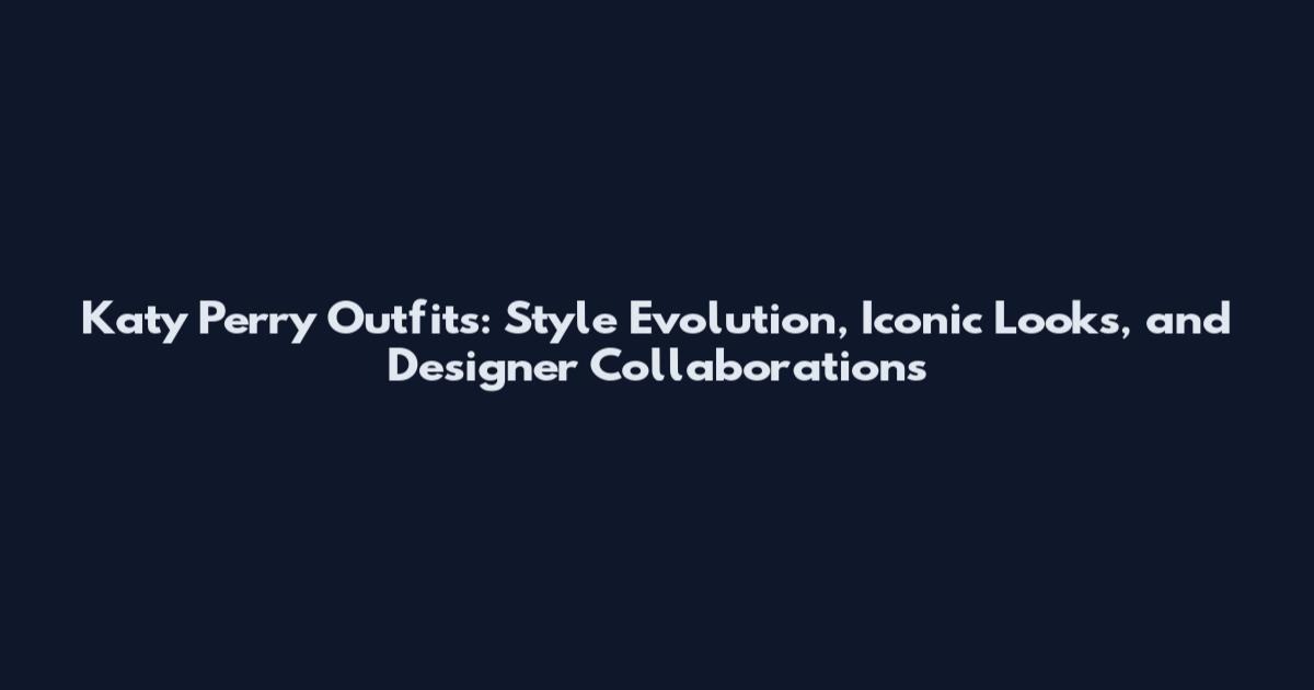 Katy Perry Outfits: Style Evolution, Iconic Looks, and Designer Collaborations