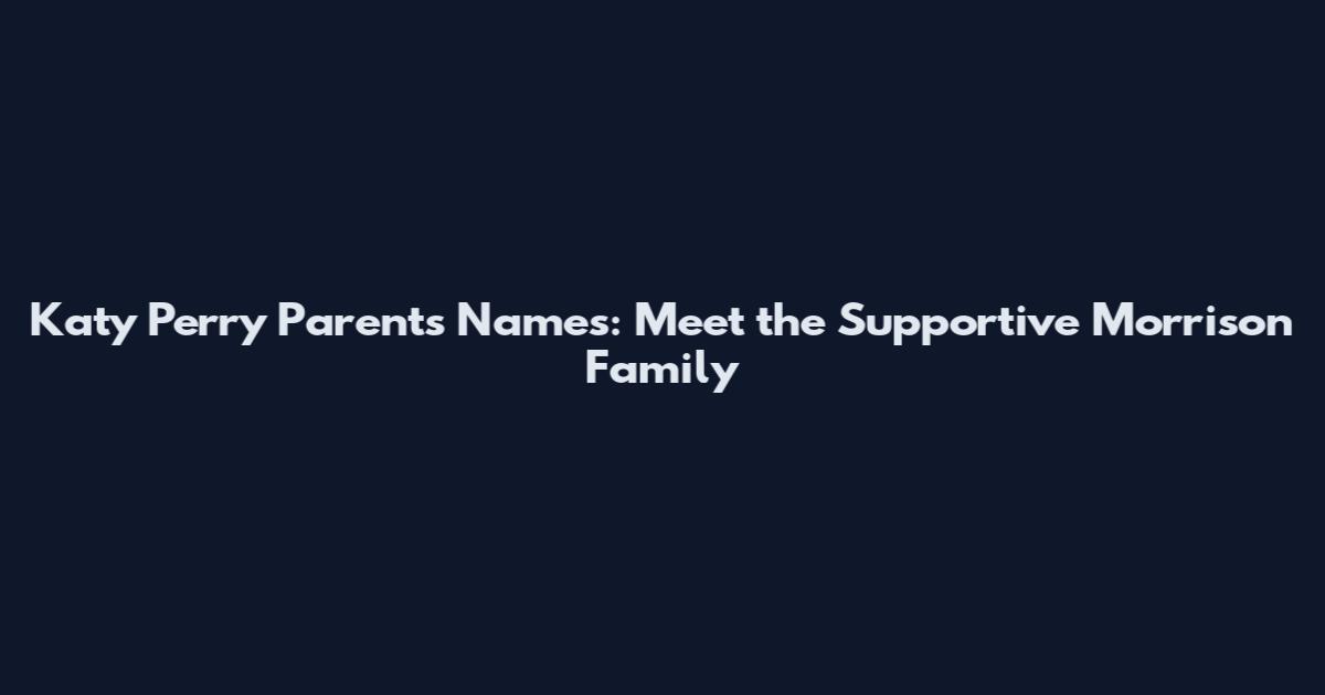 Katy Perry Parents Names: Meet the Supportive Morrison Family
