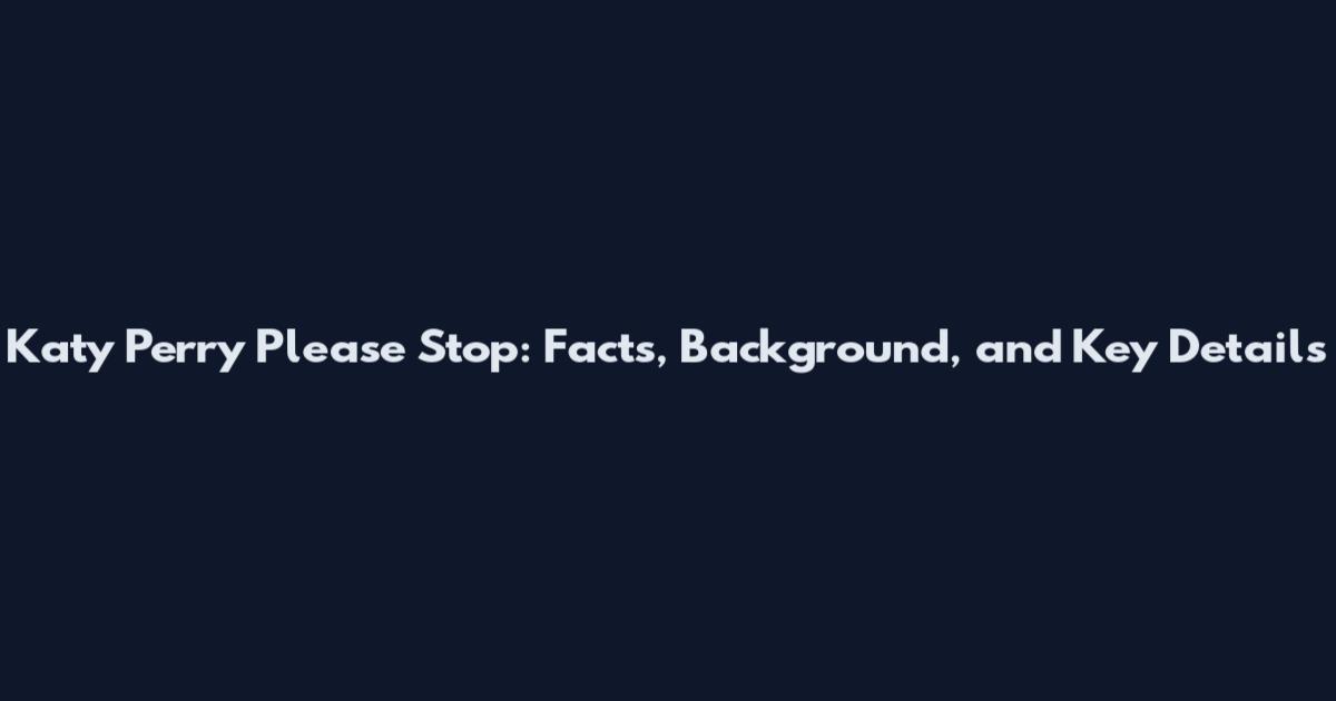 Katy Perry Please Stop: Facts, Background, and Key Details