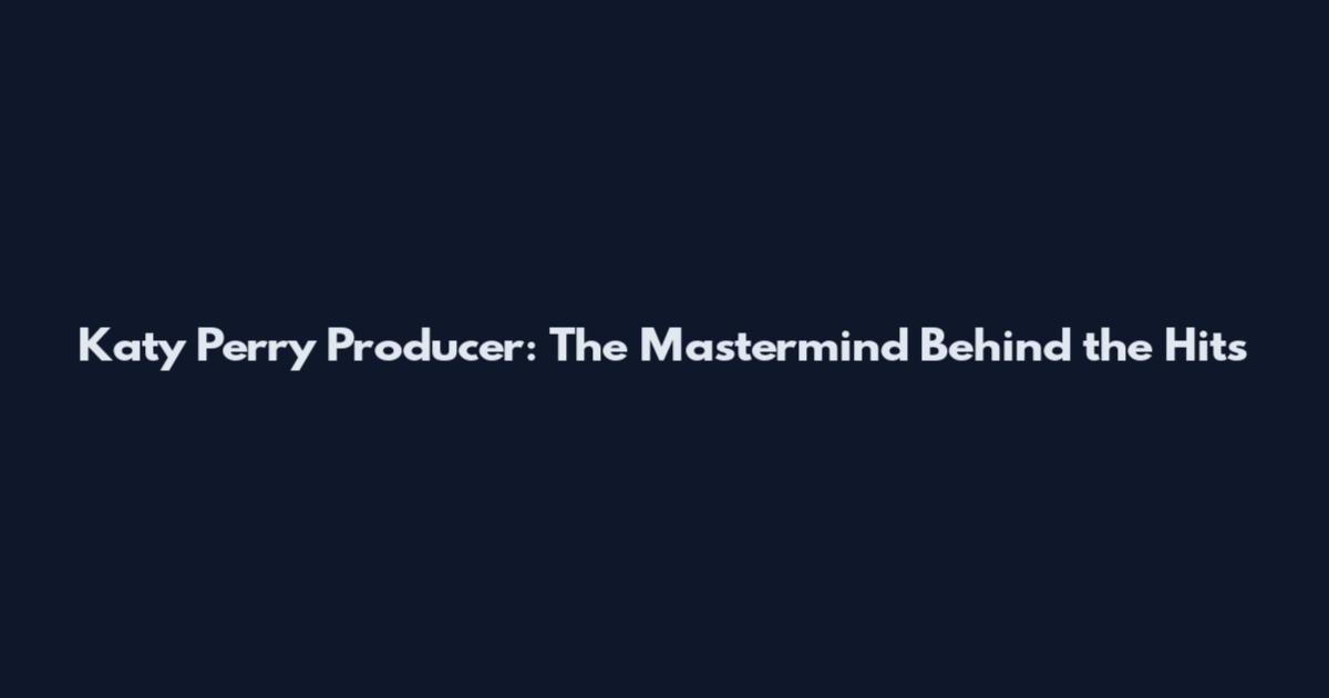Katy Perry Producer: The Mastermind Behind the Hits