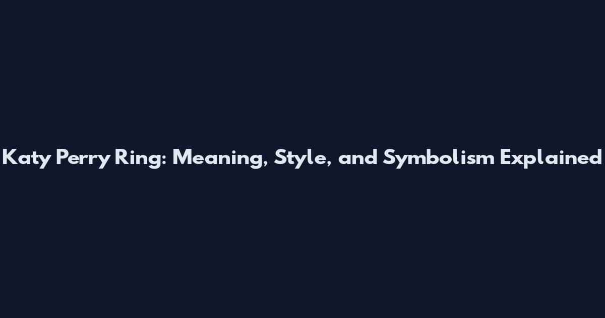Katy Perry Ring: Meaning, Style, and Symbolism Explained