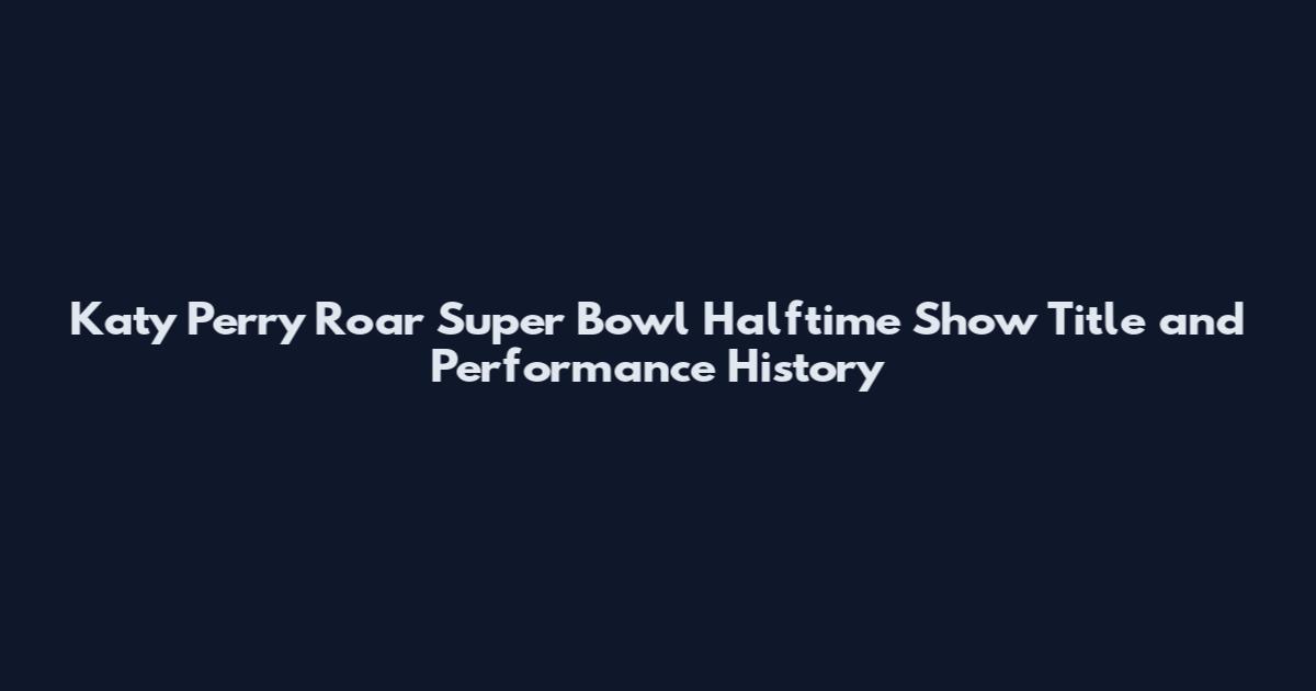 Katy Perry Roar Super Bowl Halftime Show Title and Performance History