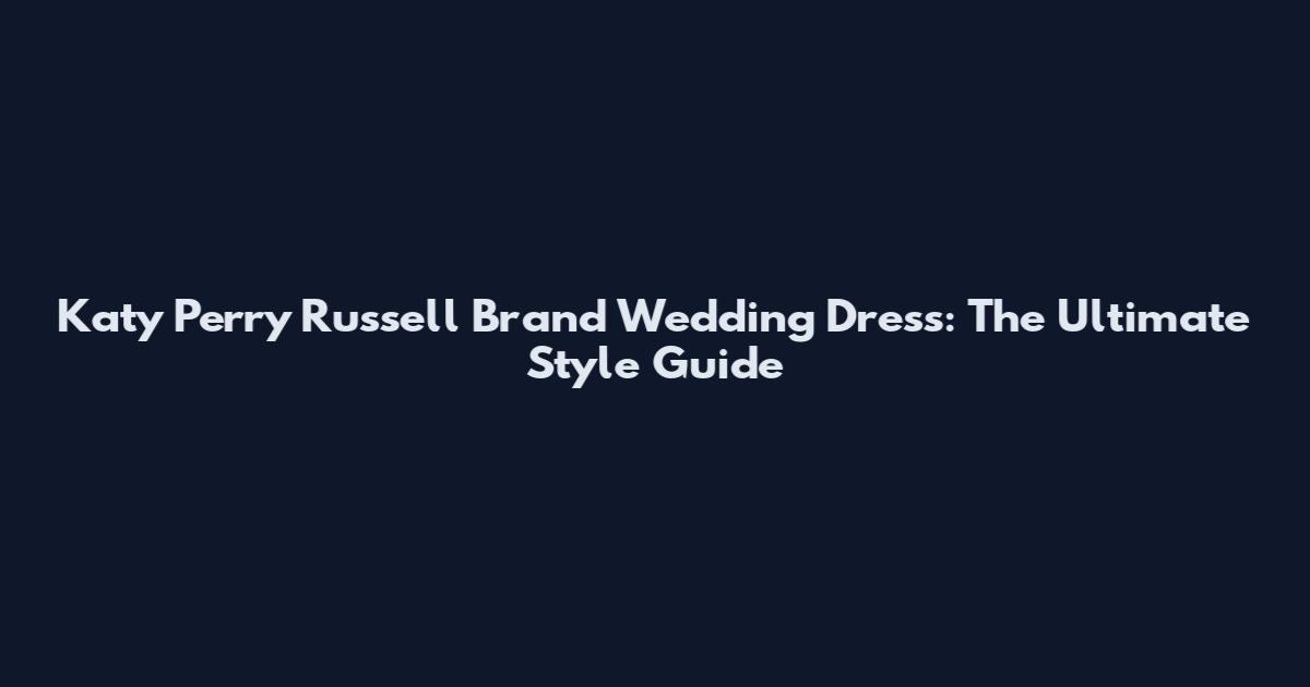 Katy Perry Russell Brand Wedding Dress: The Ultimate Style Guide