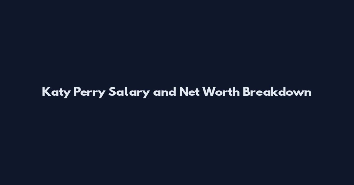 Katy Perry Salary and Net Worth Breakdown
