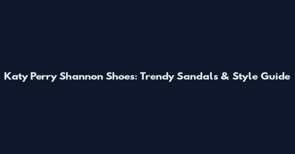 Katy Perry Shannon Shoes: Trendy Sandals & Style Guide