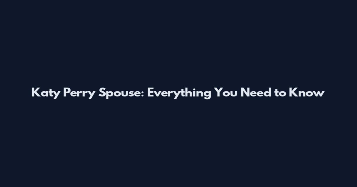 Katy Perry Spouse: Everything You Need to Know