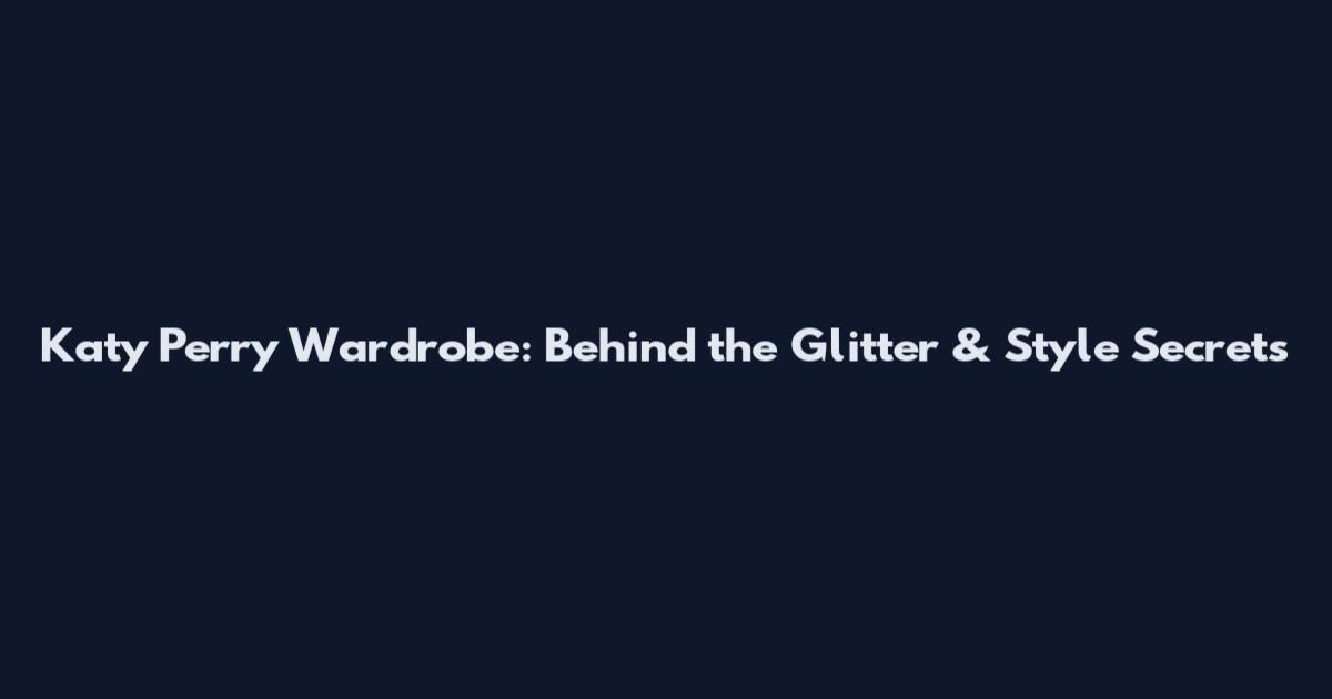 Katy Perry Wardrobe: Behind the Glitter & Style Secrets
