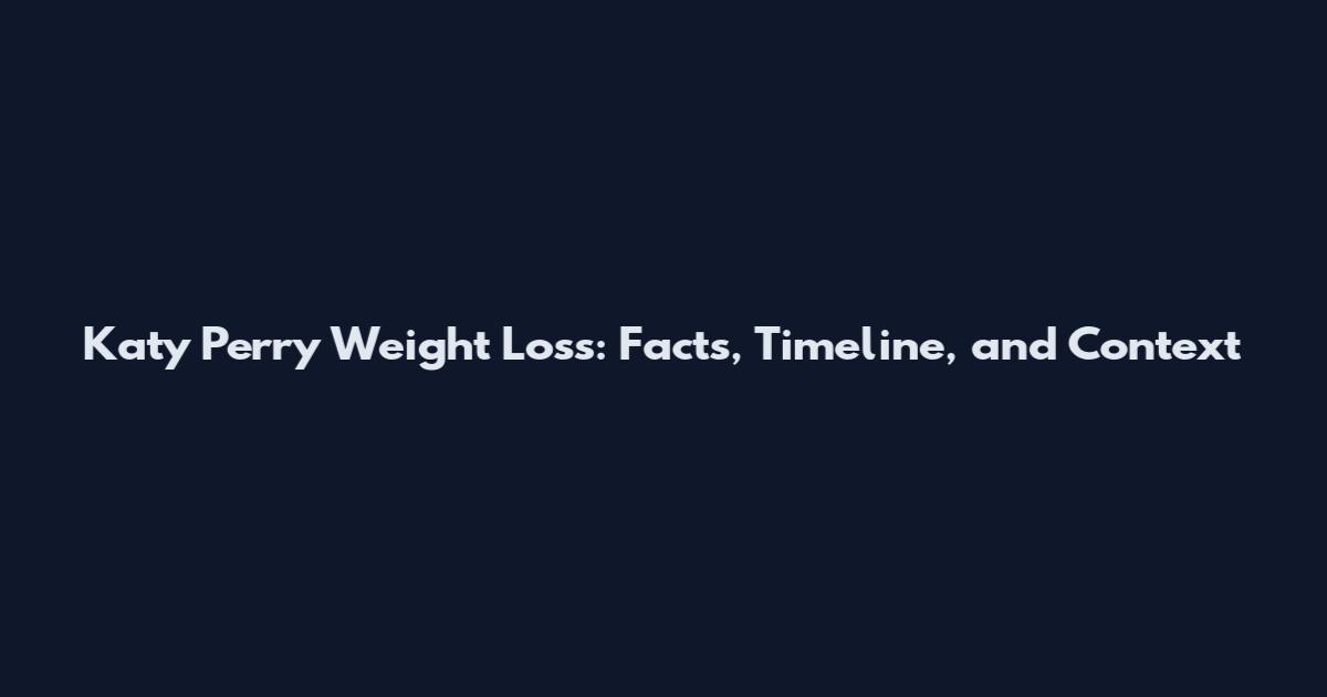 Katy Perry Weight Loss: Facts, Timeline, and Context