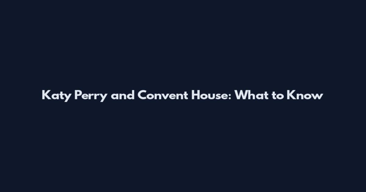 Katy Perry and Convent House: What to Know