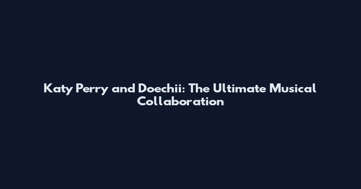 Katy Perry and Doechii: The Ultimate Musical Collaboration