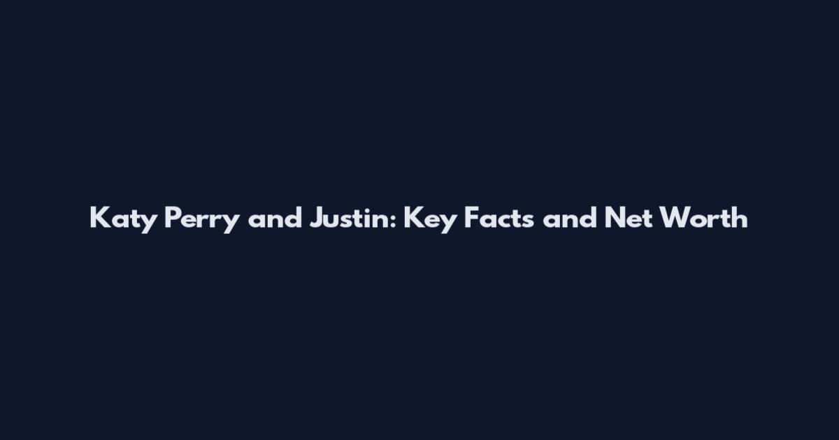 Katy Perry and Justin: Key Facts and Net Worth