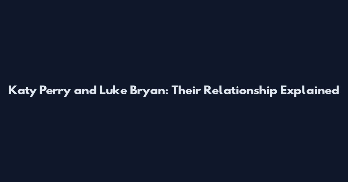 Katy Perry and Luke Bryan: Their Relationship Explained