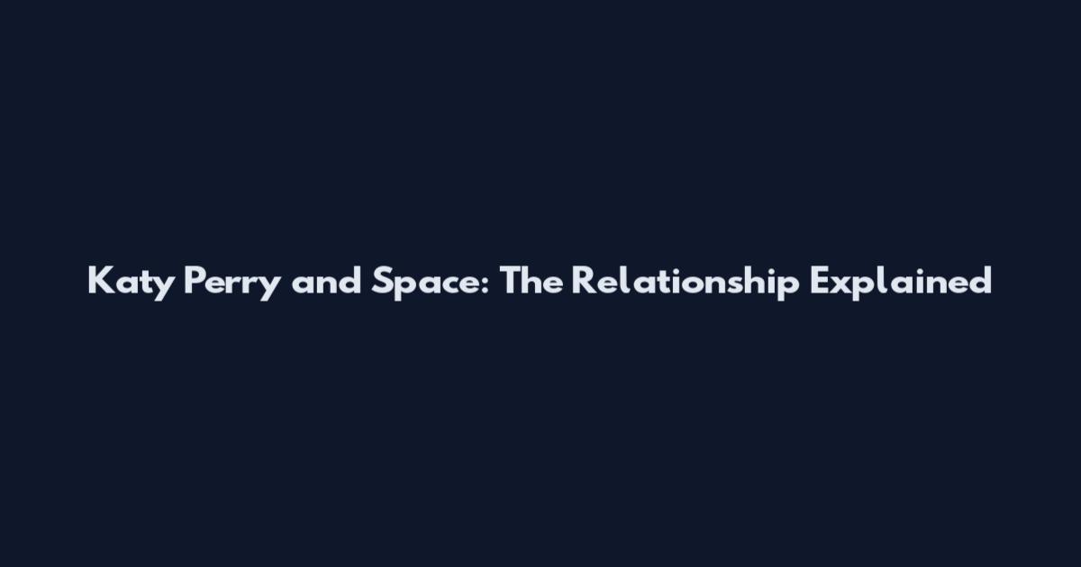 Katy Perry and Space: The Relationship Explained