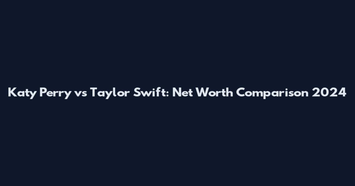 Katy Perry vs Taylor Swift: Net Worth Comparison 2024