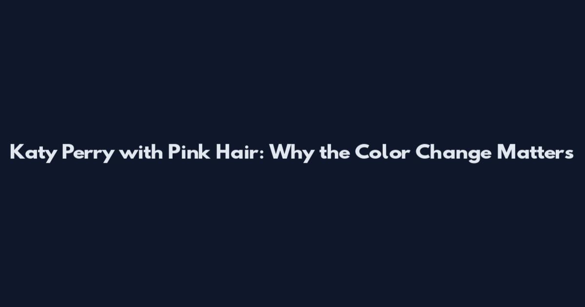 Katy Perry with Pink Hair: Why the Color Change Matters