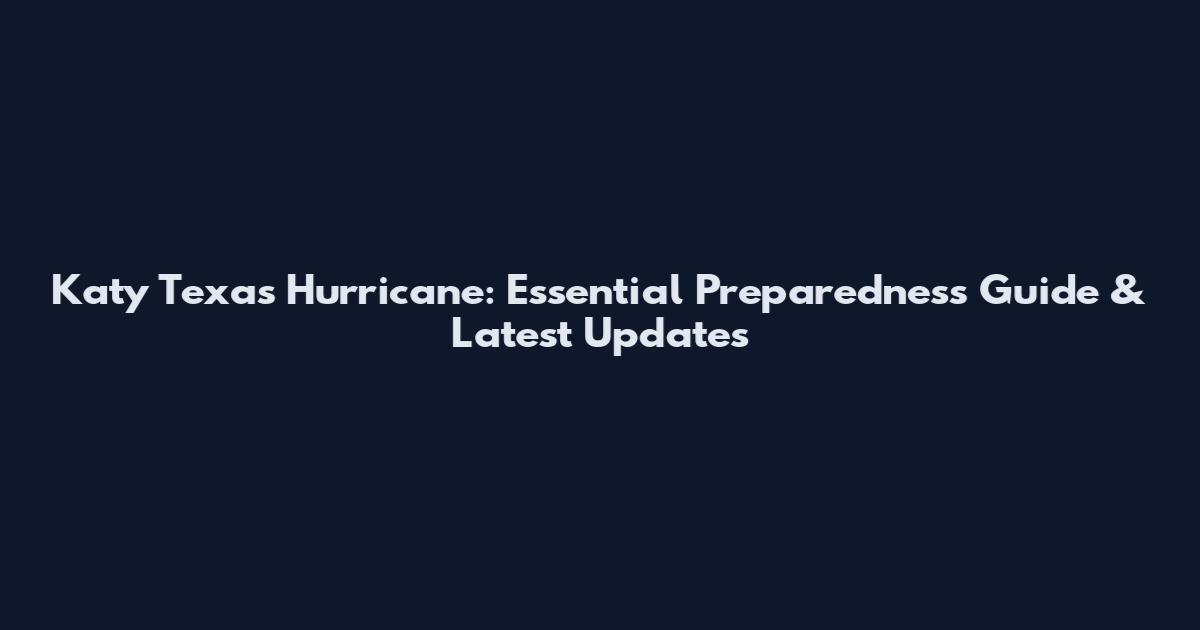 Katy Texas Hurricane: Essential Preparedness Guide & Latest Updates