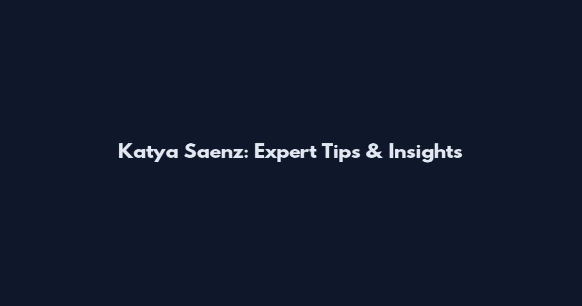 Katya Saenz: Expert Tips & Insights