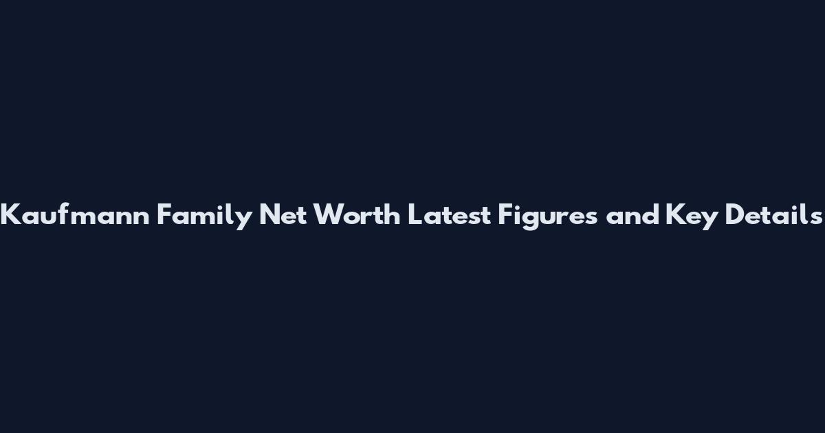 Kaufmann Family Net Worth Latest Figures and Key Details
