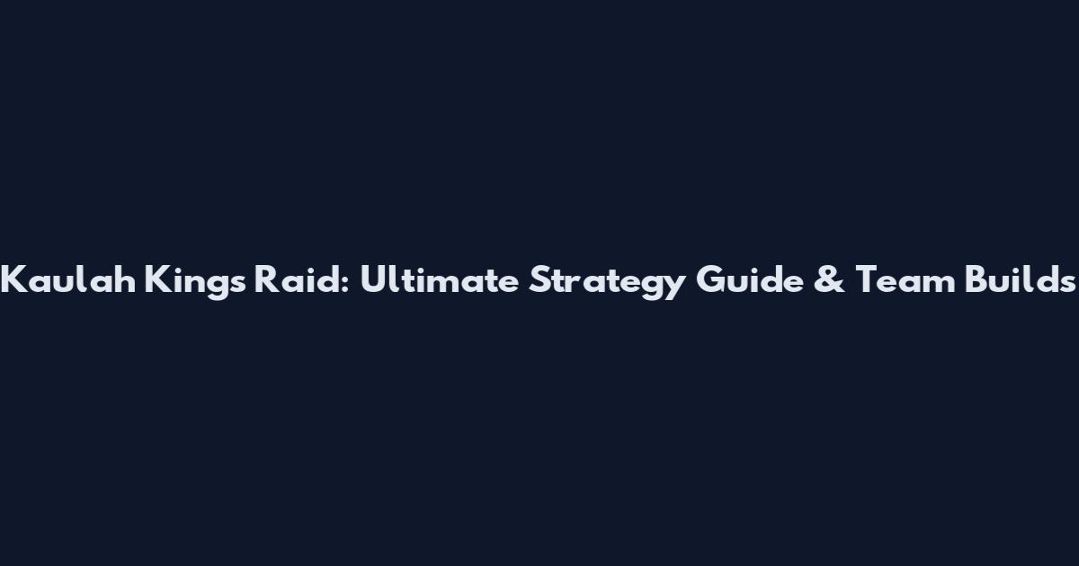 Kaulah King's Raid: Ultimate Strategy Guide & Team Builds