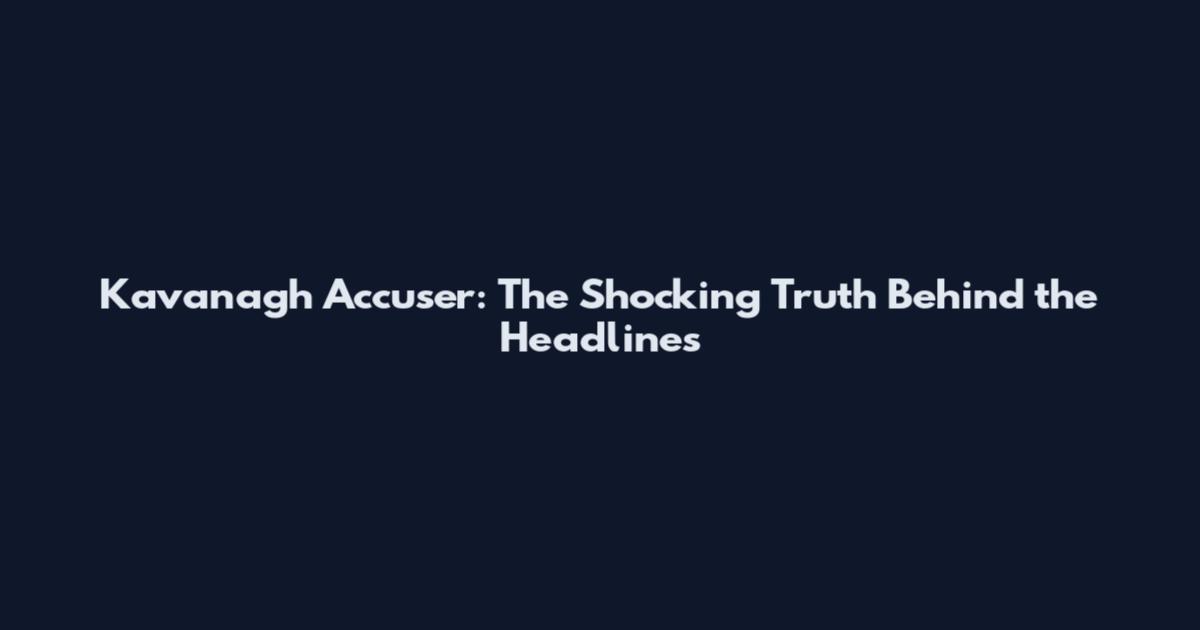 Kavanagh Accuser: The Shocking Truth Behind the Headlines