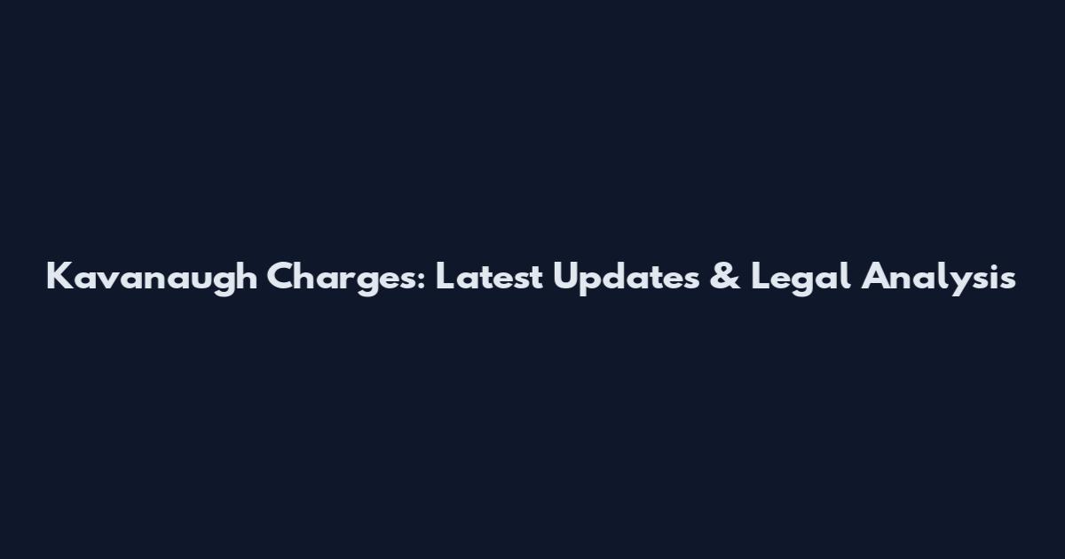 Kavanaugh Charges: Latest Updates & Legal Analysis