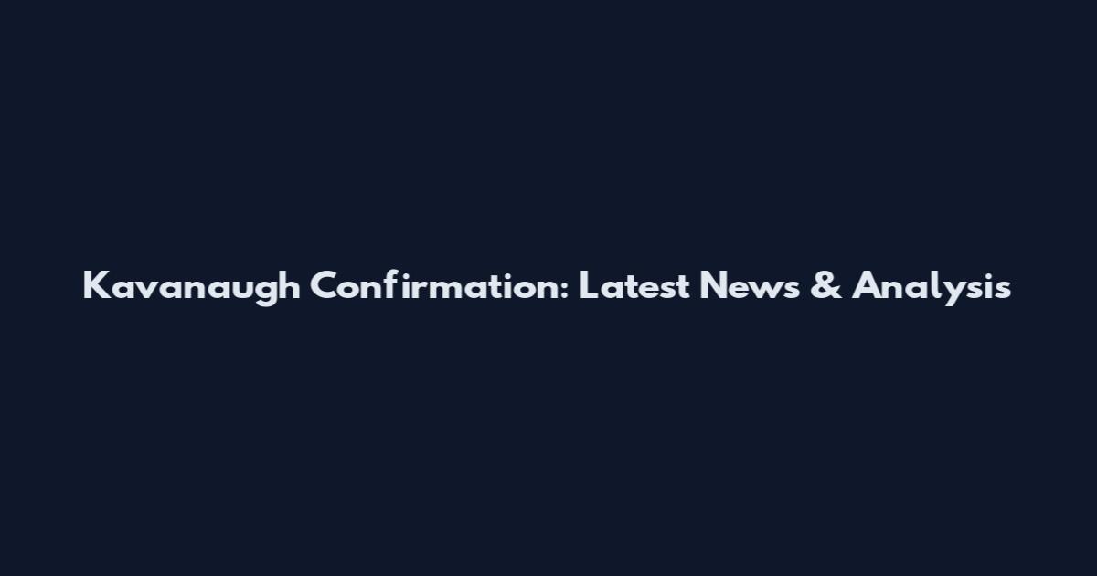 Kavanaugh Confirmation: Latest News & Analysis