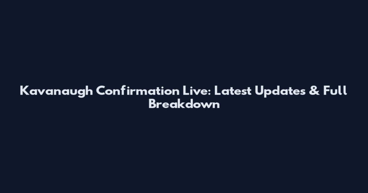 Kavanaugh Confirmation Live: Latest Updates & Full Breakdown