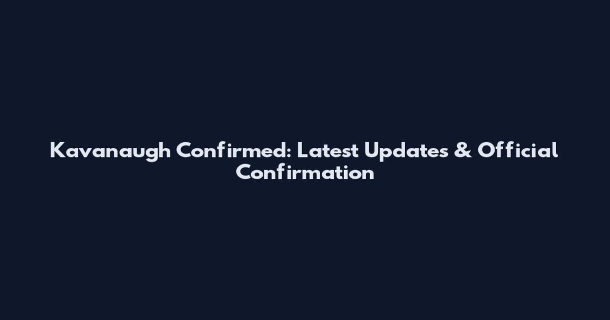 Kavanaugh Confirmed: Latest Updates & Official Confirmation