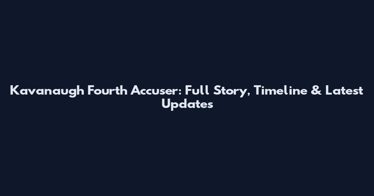 Kavanaugh Fourth Accuser: Full Story, Timeline & Latest Updates