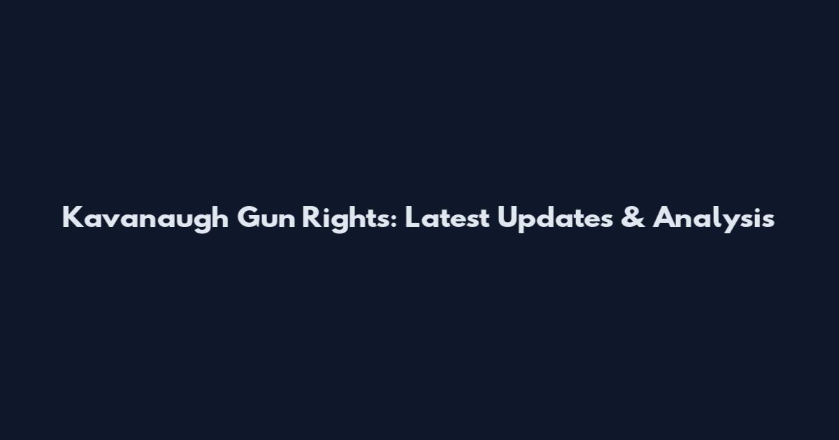 Kavanaugh Gun Rights: Latest Updates & Analysis